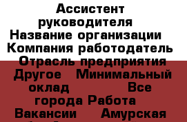 Ассистент руководителя › Название организации ­ Компания-работодатель › Отрасль предприятия ­ Другое › Минимальный оклад ­ 25 000 - Все города Работа » Вакансии   . Амурская обл.,Архаринский р-н